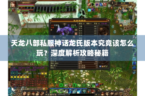 天龙八部私服神话龙氏版本究竟该怎么玩？深度解析攻略秘籍