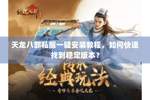 天龙八部私服一键安装教程，如何快速找到稳定版本？