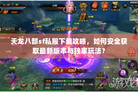 天龙八部sf私服下载攻略，如何安全获取最新版本与独家玩法？