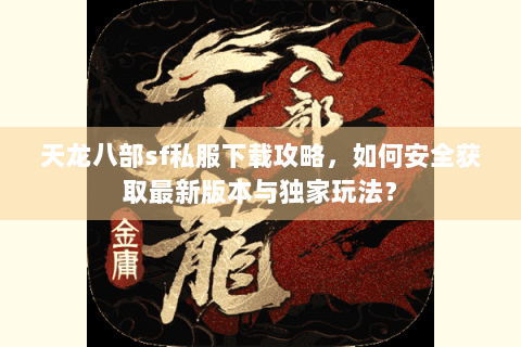 天龙八部sf私服下载攻略，如何安全获取最新版本与独家玩法？