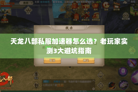 天龙八部私服加速器怎么选？老玩家实测3大避坑指南