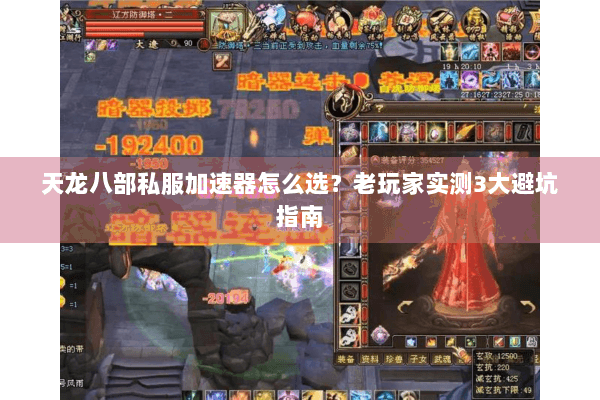天龙八部私服加速器怎么选？老玩家实测3大避坑指南
