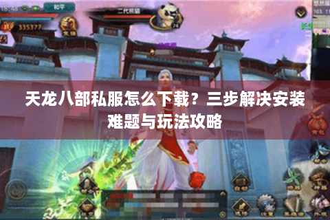 天龙八部私服怎么下载？三步解决安装难题与玩法攻略