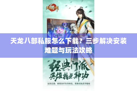天龙八部私服怎么下载？三步解决安装难题与玩法攻略