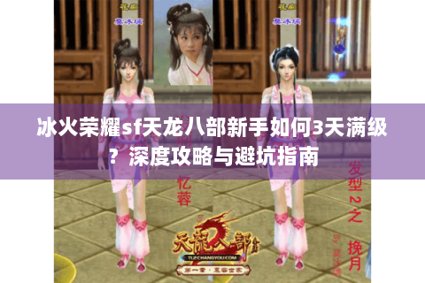 冰火荣耀sf天龙八部新手如何3天满级？深度攻略与避坑指南