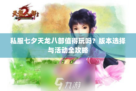 私服七夕天龙八部值得玩吗？版本选择与活动全攻略