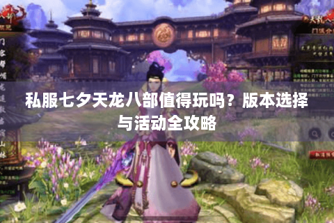 私服七夕天龙八部值得玩吗？版本选择与活动全攻略