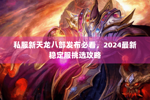 私服新天龙八部发布必看，2024最新稳定服挑选攻略