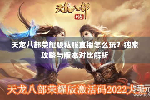 天龙八部荣耀版私服直播怎么玩？独家攻略与版本对比解析