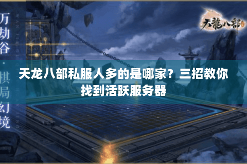 天龙八部私服人多的是哪家？三招教你找到活跃服务器