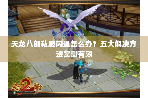 天龙八部私服闪退怎么办?五大解决方法实测有效 天龙八部私服闪退怎么办?五大解决方法实测有效