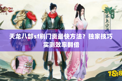 天龙八部sf刷门贡最快方法？独家技巧实测效率翻倍