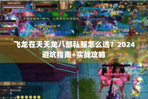 飞龙在天天龙八部私服怎么选？2024避坑指南+实战攻略