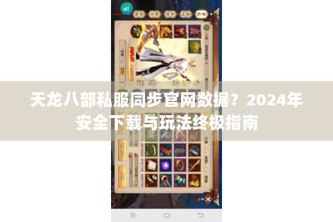 天龙八部私服同步官网数据?2024年安全下载与玩法终极指南 天龙八部私服同步官网数据?2024年安全下载与玩法终极指南