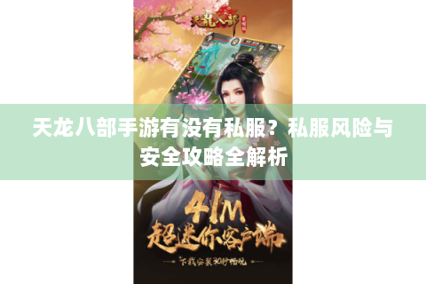 天龙八部手游有没有私服？私服风险与安全攻略全解析