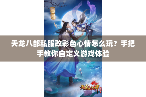 天龙八部私服改彩色心情怎么玩？手把手教你自定义游戏体验