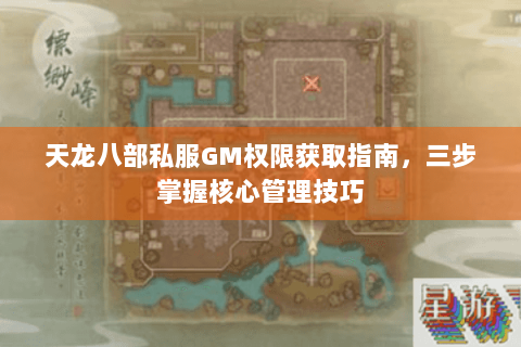 天龙八部私服GM权限获取指南，三步掌握核心管理技巧