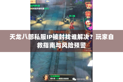 天龙八部私服IP被封找谁解决？玩家自救指南与风险预警