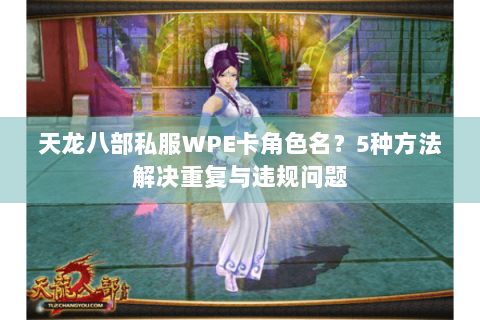 天龙八部私服WPE卡角色名？5种方法解决重复与违规问题