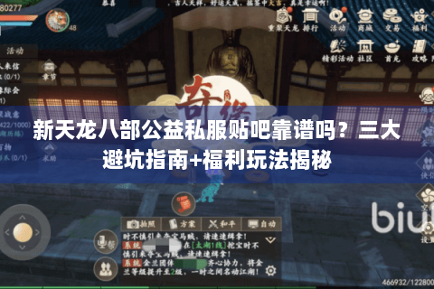 新天龙八部公益私服贴吧靠谱吗？三大避坑指南+福利玩法揭秘