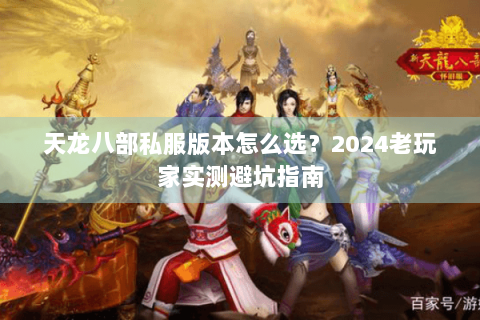 天龙八部私服版本怎么选？2024老玩家实测避坑指南