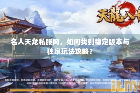 名人天龙私服网，如何找到稳定版本与独家玩法攻略？