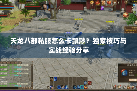 天龙八部私服怎么卡飘渺？独家技巧与实战经验分享