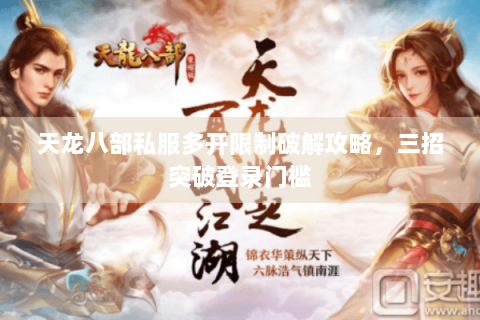 天龙八部私服多开限制破解攻略，三招突破登录门槛
