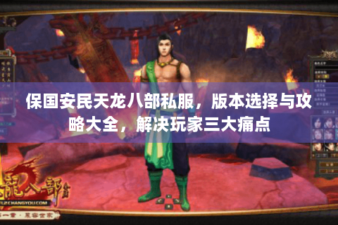 保国安民天龙八部私服，版本选择与攻略大全，解决玩家三大痛点