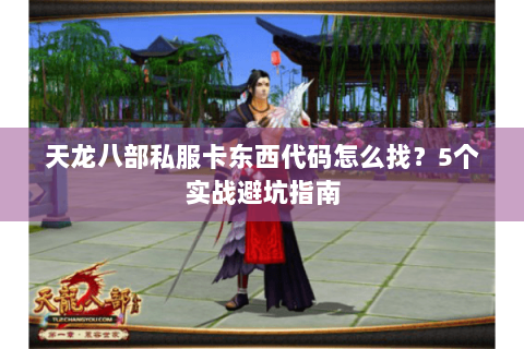 天龙八部私服卡东西代码怎么找?5个实战避坑指南 天龙八部私服卡东西代码怎么找?5个实战避坑指南