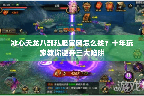 冰心天龙八部私服官网怎么找？十年玩家教你避开三大陷阱