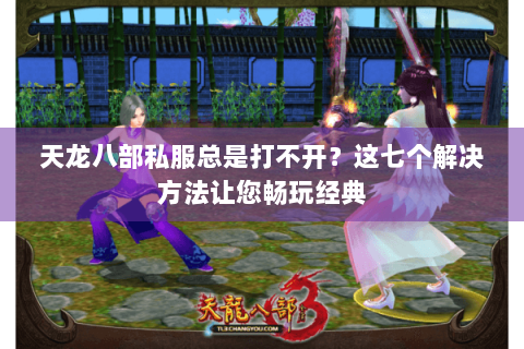 天龙八部私服总是打不开？这七个解决方法让您畅玩经典