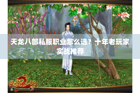 天龙八部私服职业怎么选？十年老玩家实战推荐