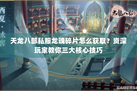 天龙八部私服龙魂碎片怎么获取？资深玩家教你三大核心技巧