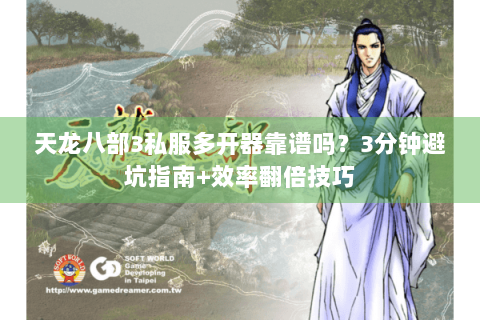 天龙八部3私服多开器靠谱吗？3分钟避坑指南+效率翻倍技巧