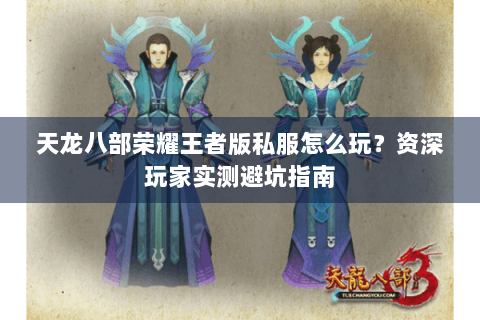 天龙八部荣耀王者版私服怎么玩？资深玩家实测避坑指南