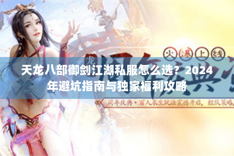 天龙八部御剑江湖私服怎么选？2024年避坑指南与独家福利攻略