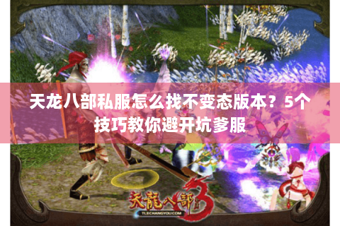 天龙八部私服怎么找不变态版本？5个技巧教你避开坑爹服