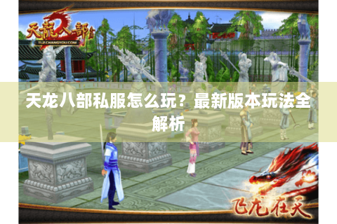 天龙八部私服怎么玩?最新版本玩法全解析 天龙八部私服怎么玩?最新版本玩法全解析