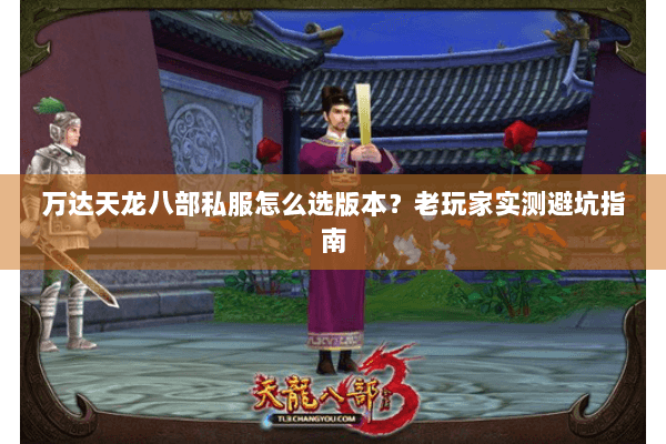 万达天龙八部私服怎么选版本？老玩家实测避坑指南