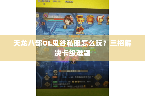 天龙八部OL鬼谷私服怎么玩？三招解决卡级难题