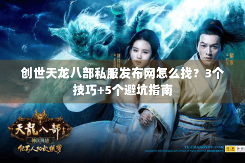 创世天龙八部私服发布网怎么找？3个技巧+5个避坑指南