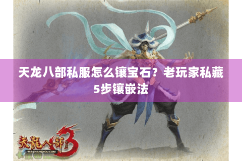 天龙八部私服怎么镶宝石？老玩家私藏5步镶嵌法