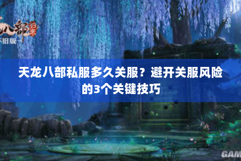 天龙八部私服多久关服？避开关服风险的3个关键技巧