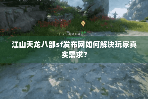 江山天龙八部sf发布网如何解决玩家真实需求？