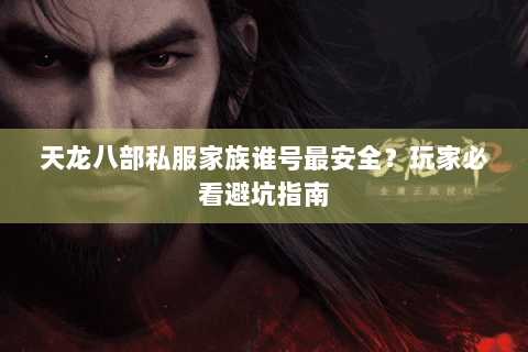 天龙八部私服家族谁号最安全？玩家必看避坑指南