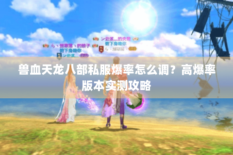 兽血天龙八部私服爆率怎么调？高爆率版本实测攻略