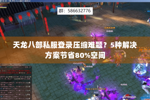 天龙八部私服登录压缩难题？5种解决方案节省80%空间