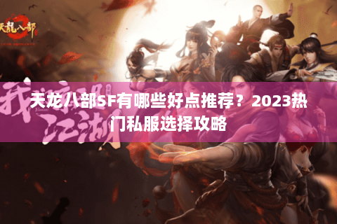 天龙八部SF有哪些好点推荐？2023热门私服选择攻略