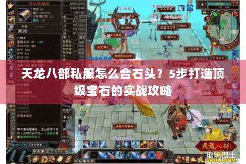天龙八部私服怎么合石头？5步打造顶级宝石的实战攻略